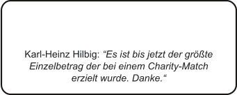 Karl-Heinz Hilbig: “Es ist bis jetzt der größte Einzelbetrag der bei einem Charity-Match erzielt wurde. Danke.“